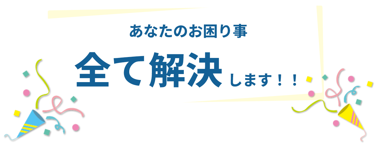 あなたのお困りごと全て解決します！！