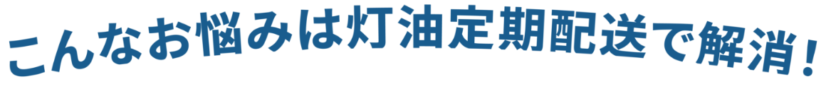 こんなお悩みは灯油定期配送で解消！